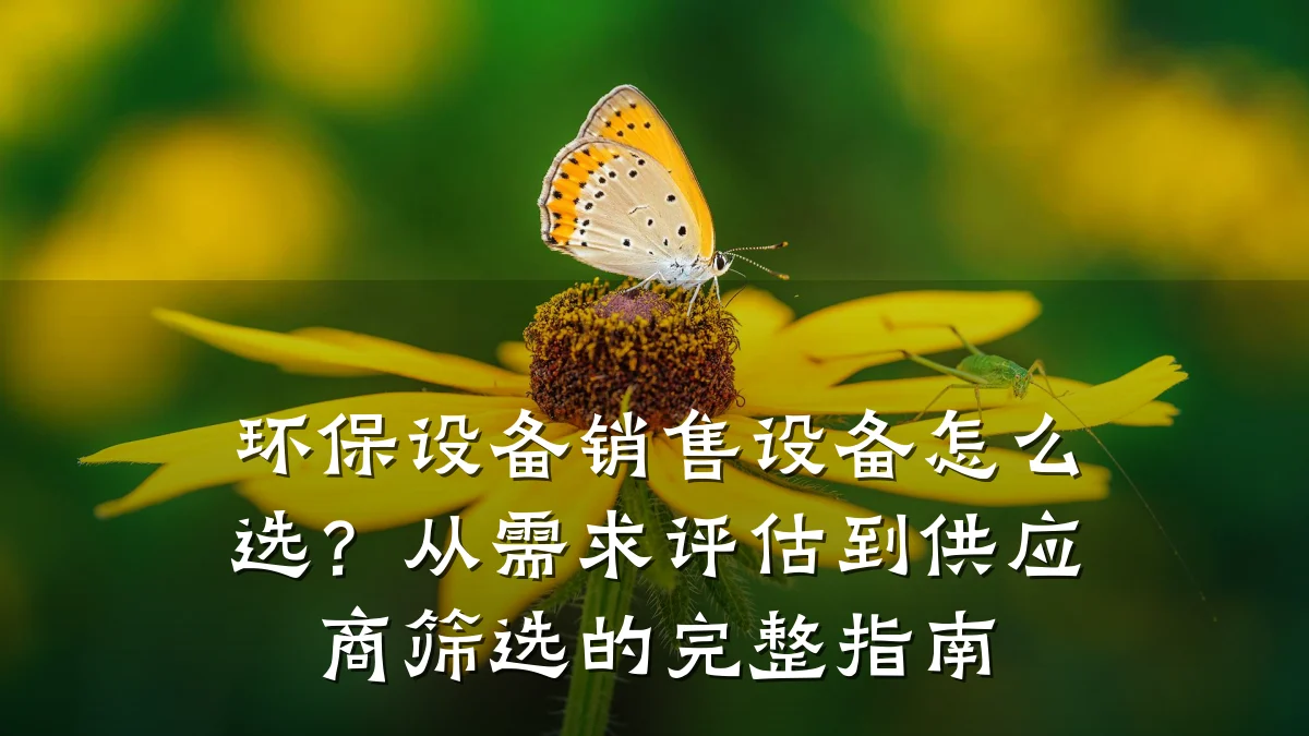 环保设备销售设备怎么选?从需求评估到供应商筛选的完整指南