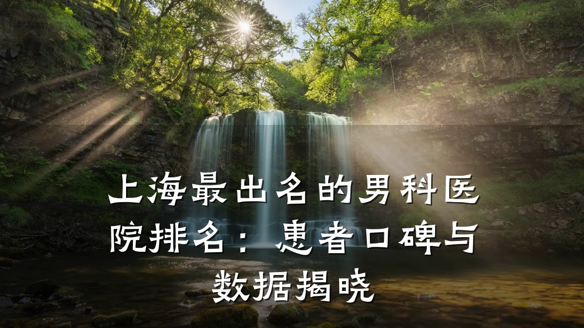 上海最出名的男科医院排名：患者口碑与数据揭晓