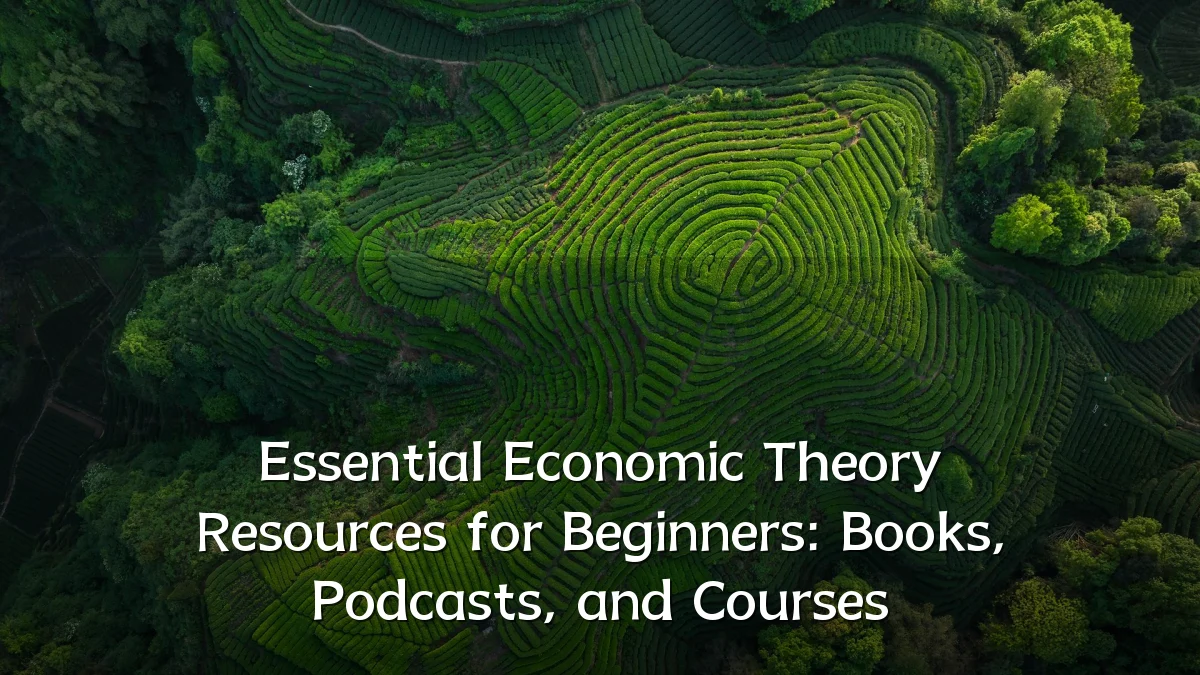 Essential Economic Theory Resources for Beginners: Books, Podcasts, and Courses