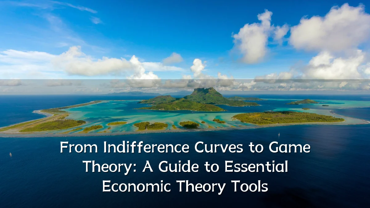 From Indifference Curves to Game Theory: A Guide to Essential Economic Theory Tools