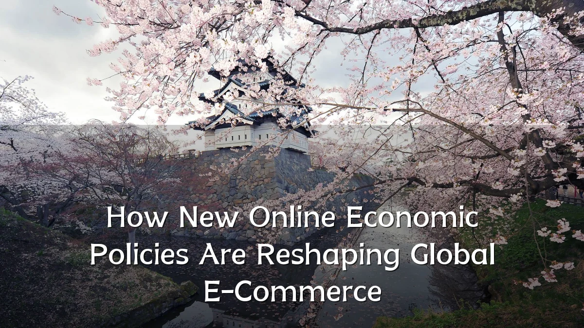 How New Online Economic Policies Are Reshaping Global E-Commerce