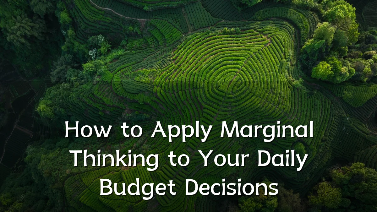How to Apply Marginal Thinking to Your Daily Budget Decisions