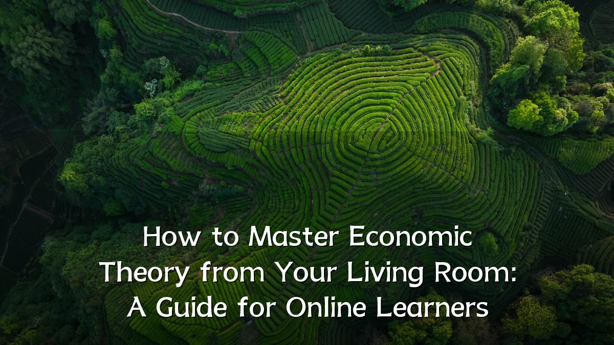 How to Master Economic Theory from Your Living Room: A Guide for Online Learners
