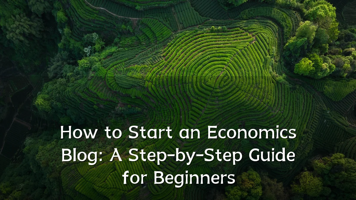 How to Start an Economics Blog: A Step-by-Step Guide for Beginners