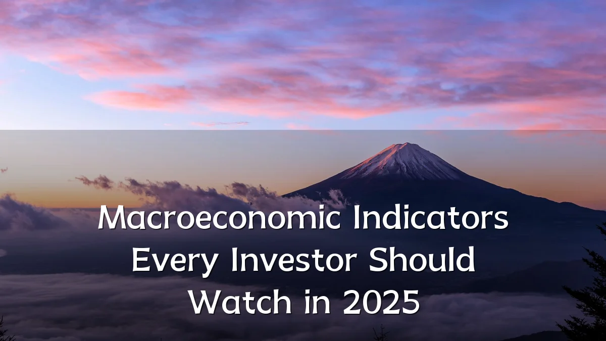 Macroeconomic Indicators Every Investor Should Watch in 2025