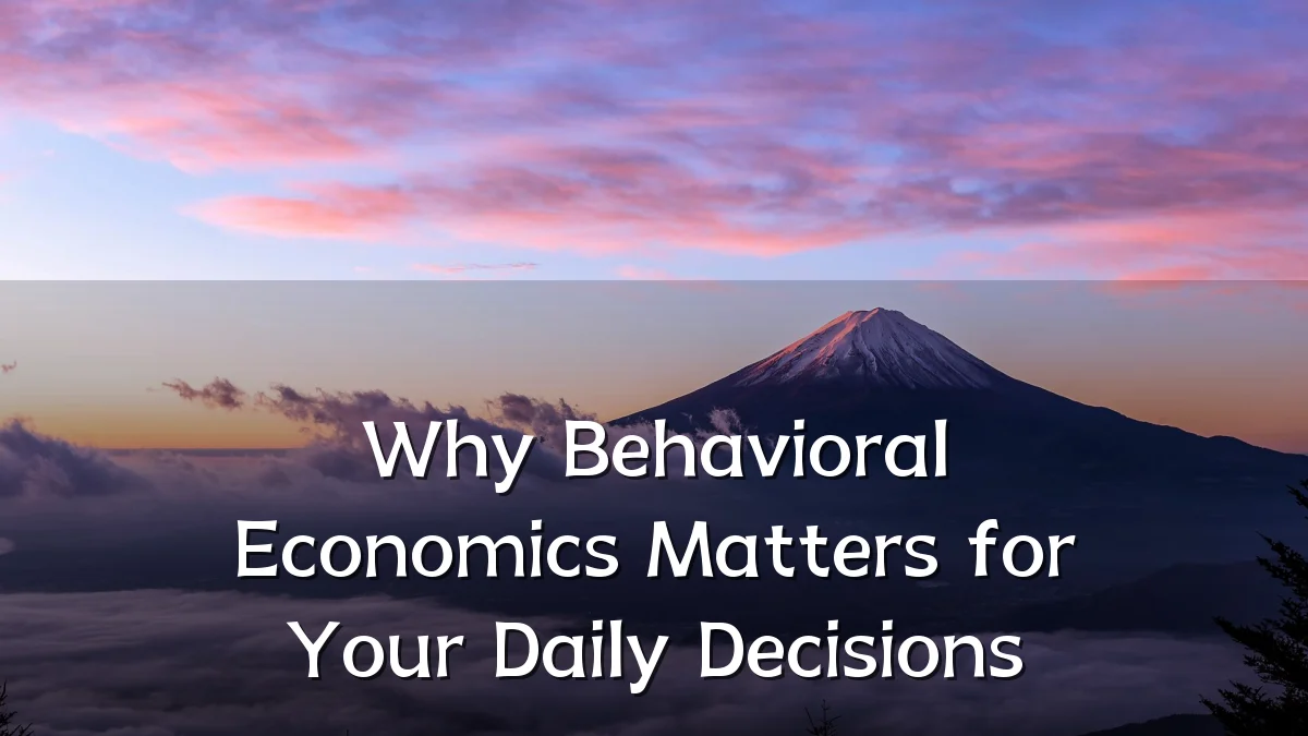 Why Behavioral Economics Matters for Your Daily Decisions
