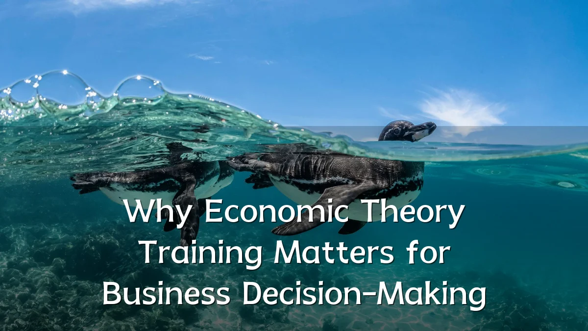 Why Economic Theory Training Matters for Business Decision-Making
