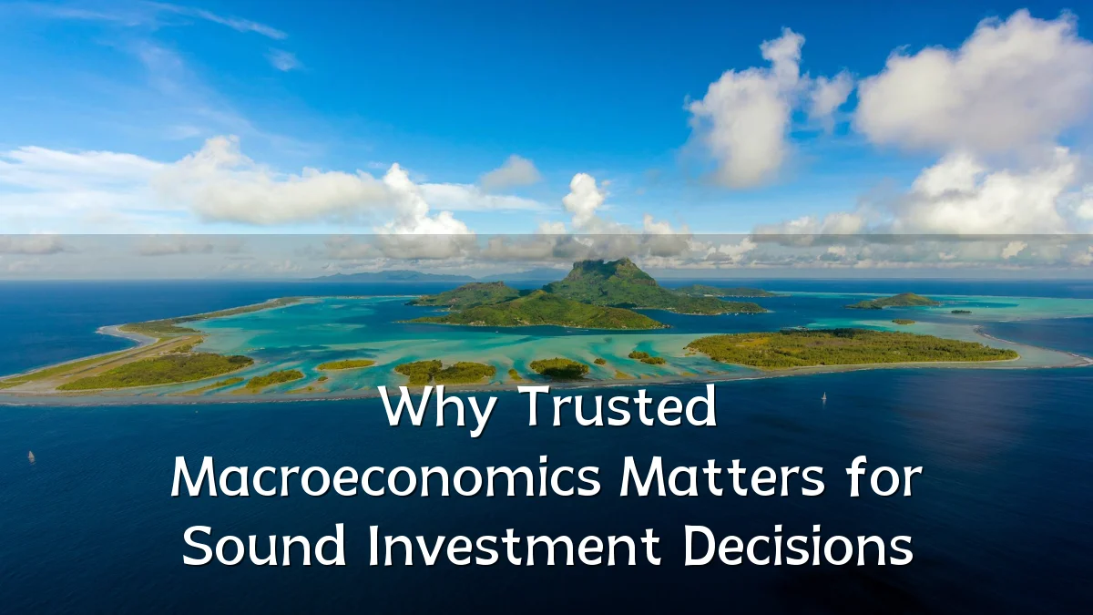 Why Trusted Macroeconomics Matters for Sound Investment Decisions