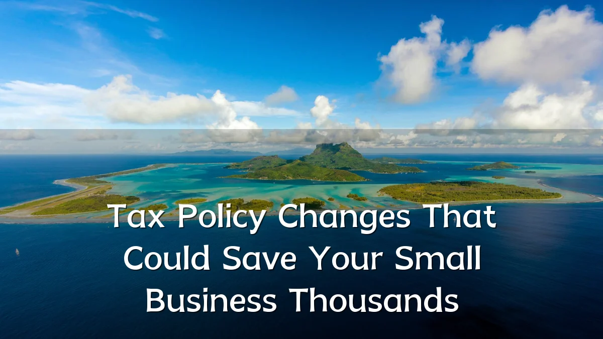 Tax Policy Changes That Could Save Your Small Business Thousands