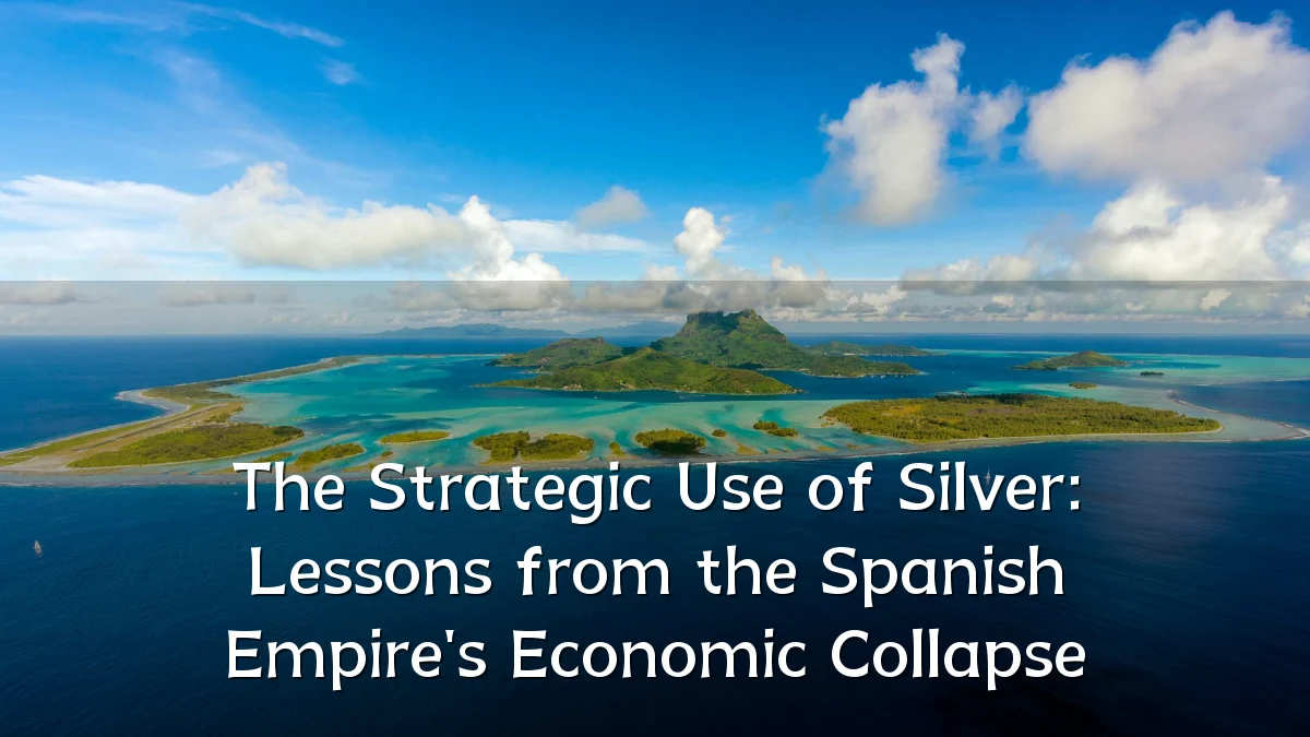 The Strategic Use of Silver: Lessons from the Spanish Empire's Economic Collapse