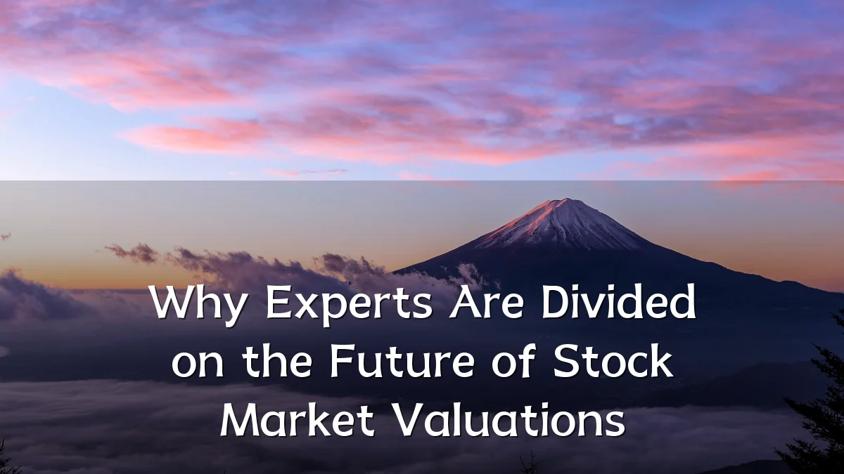 Why Experts Are Divided on the Future of Stock Market Valuations