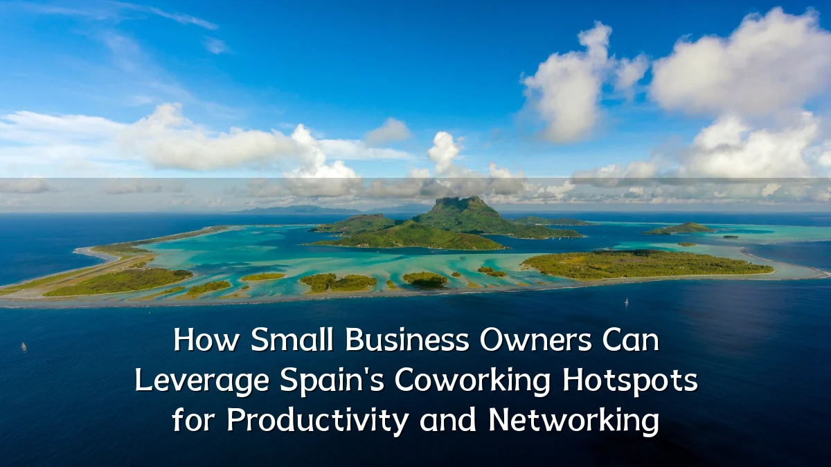How Small Business Owners Can Leverage Spain's Coworking Hotspots for Productivity and Networking