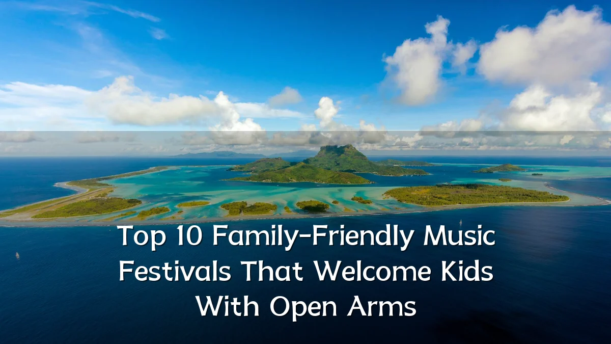 Top 10 Family-Friendly Music Festivals That Welcome Kids With Open Arms
