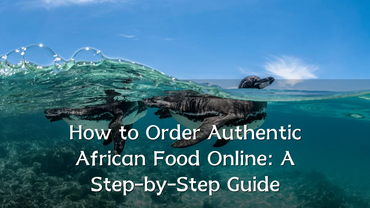 How to Order Authentic African Food Online: A Step-by-Step Guide
